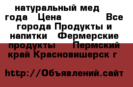 натуральный мед 2017года › Цена ­ 270-330 - Все города Продукты и напитки » Фермерские продукты   . Пермский край,Красновишерск г.